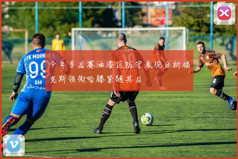 今年季后赛油漆区防守表现分析福克斯领衔哈滕紧随其后