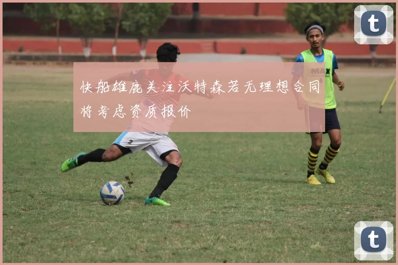 快船雄鹿关注沃特森若无理想合同将考虑资质报价
